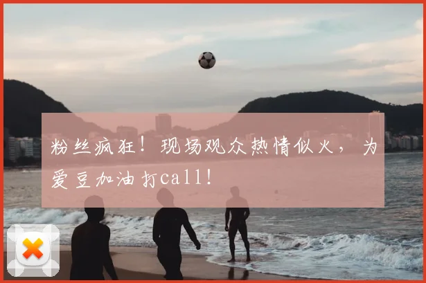 粉丝疯狂！现场观众热情似火，为爱豆加油打call！