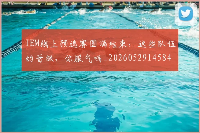IEM线上预选赛圆满结束,这些队伍的晋级,你服气吗_20260529145845