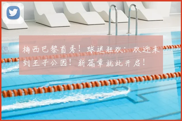梅西巴黎首秀!球迷狂欢:欢迎来到王子公园!新篇章就此开启!