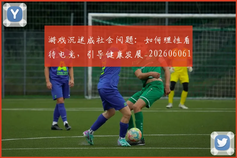 游戏沉迷成社会问题：如何理性看待电竞，引导健康发展_20260606145939