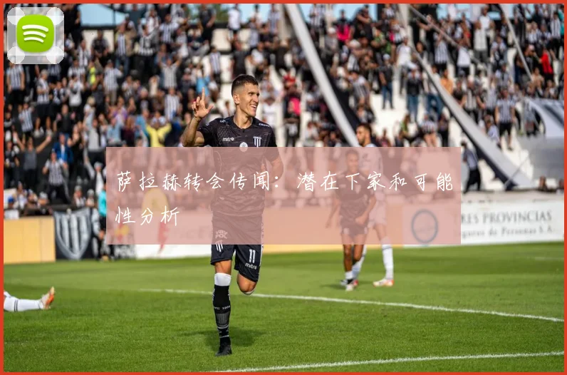 萨拉赫转会传闻：潜在下家和可能性分析