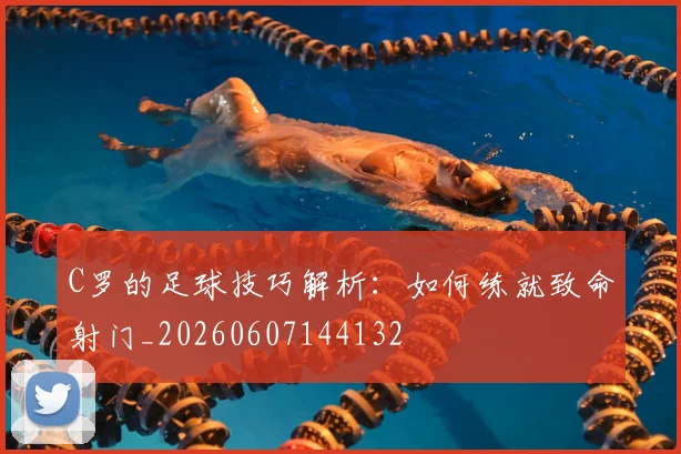 C罗的足球技巧解析：如何练就致命射门_20260607144132