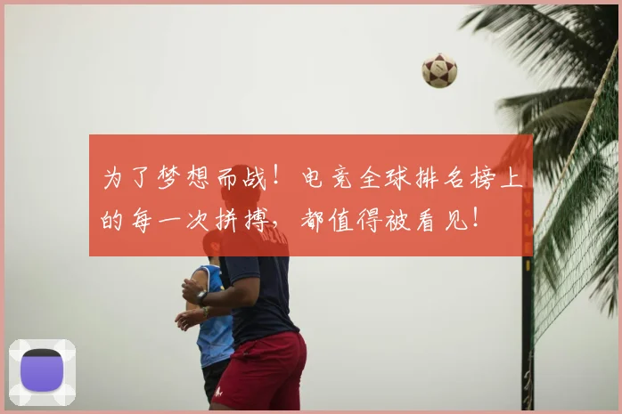 为了梦想而战！电竞全球排名榜上的每一次拼搏，都值得被看见！