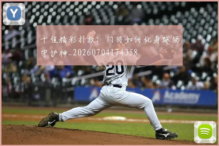 十佳精彩扑救：门将如何化身球场守护神_20260704174358