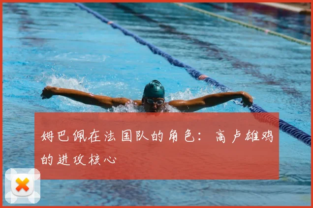 姆巴佩在法国队的角色：高卢雄鸡的进攻核心