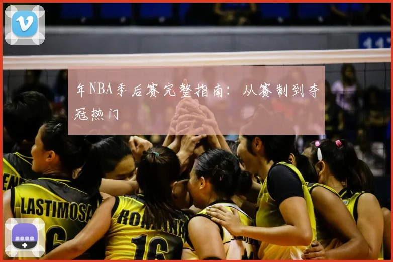 年NBA季后赛完整指南：从赛制到夺冠热门