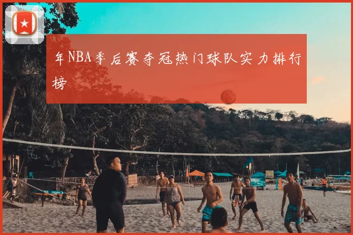年NBA季后赛夺冠热门球队实力排行榜