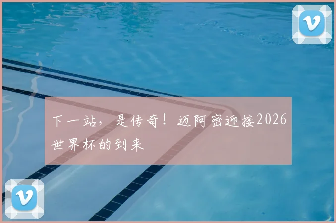 下一站，是传奇！迈阿密迎接2026世界杯的到来