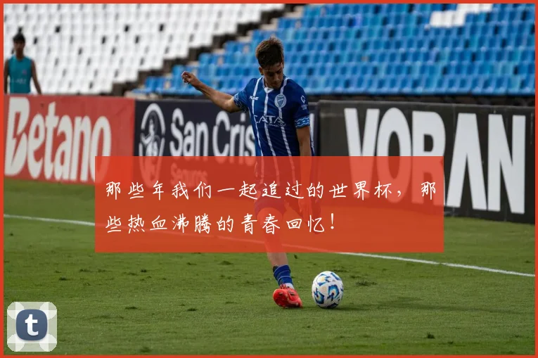 那些年我们一起追过的世界杯，那些热血沸腾的青春回忆！