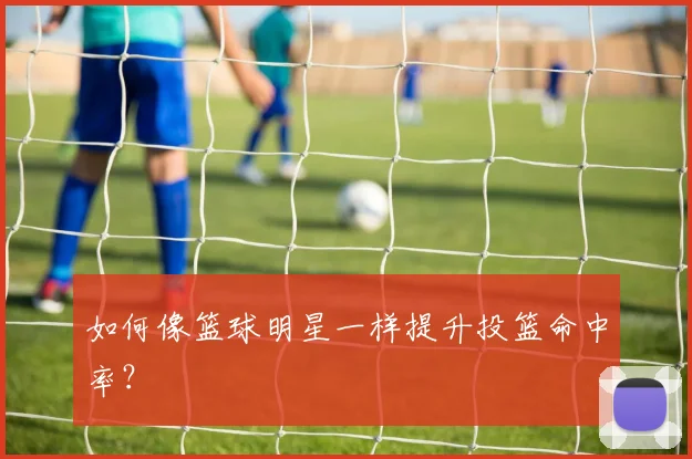 如何像篮球明星一样提升投篮命中率?
