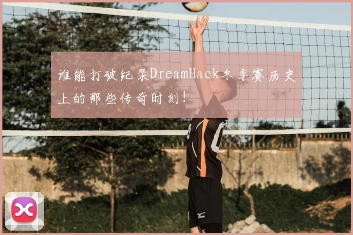谁能打破纪录DreamHack冬季赛历史上的那些传奇时刻！