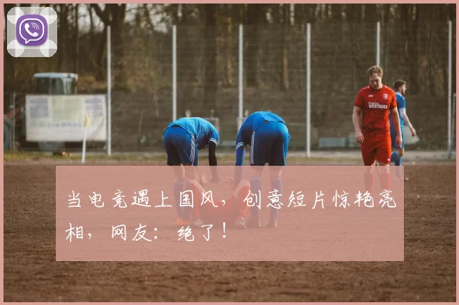 当电竞遇上国风,创意短片惊艳亮相,网友:绝了!