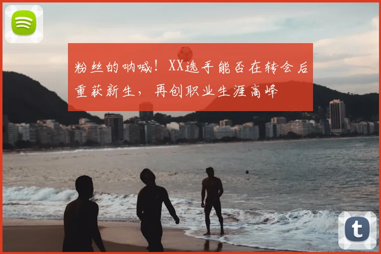 粉丝的呐喊！XX选手能否在转会后重获新生，再创职业生涯高峰