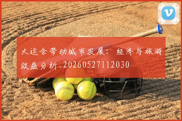 大运会带动城市发展：经济与旅游效益分析_20260527112030
