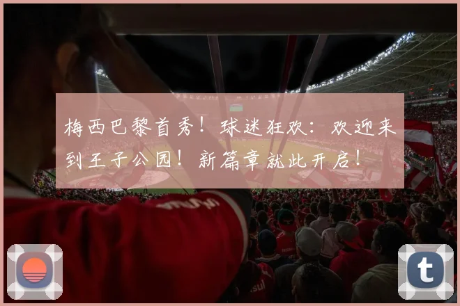 梅西巴黎首秀！球迷狂欢：欢迎来到王子公园！新篇章就此开启！
