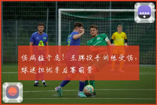 伤病猛于虎！王牌投手训练受伤，球迷担忧季后赛前景