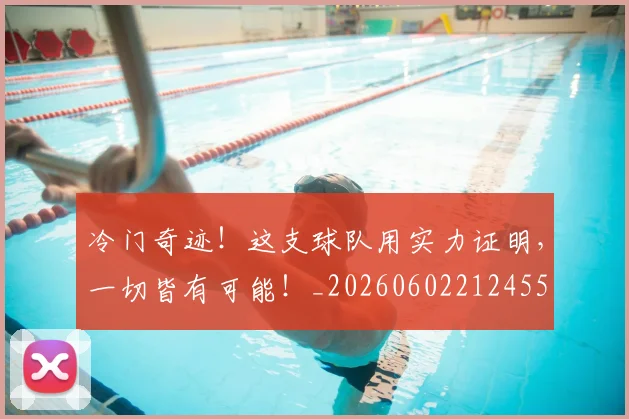 冷门奇迹！这支球队用实力证明，一切皆有可能！_20260602212455