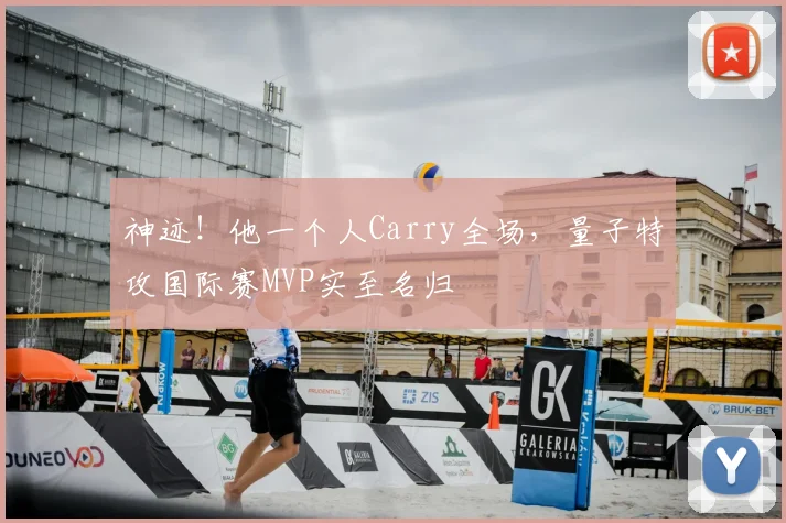 神迹！他一个人Carry全场，量子特攻国际赛MVP实至名归