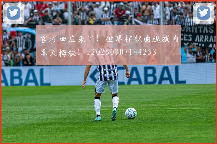 官方回应来了！世界杯歌曲选拔内幕大揭秘！_20260707144253