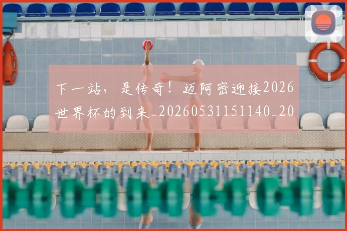 下一站，是传奇！迈阿密迎接2026世界杯的到来_20260531151140_20260702174223