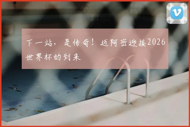 下一站，是传奇！迈阿密迎接2026世界杯的到来