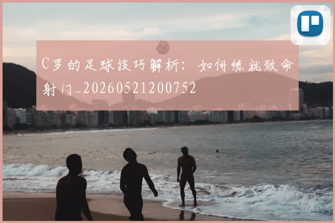 C罗的足球技巧解析:如何练就致命射门_20260521200752
