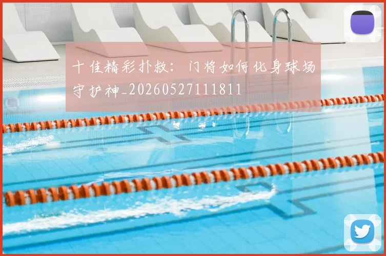 十佳精彩扑救：门将如何化身球场守护神_20260527111811
